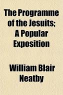 The Programme Of The Jesuits; A Popular di William Blair Neatby edito da General Books