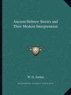 Ancient Hebrew Stories and Their Modern Interpretation di W. G. Jordan edito da Kessinger Publishing