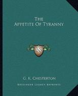 The Appetite of Tyranny di G. K. Chesterton edito da Kessinger Publishing