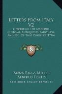 Letters from Italy V2: Describing the Manners, Customs, Antiquities, Paintings, and Etc. of That Country (1776) di Anna Riggs Miller, Alberto Fortis edito da Kessinger Publishing