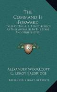 The Command Is Forward: Tales of the A. E. F. Battlefields as They Appeared in the Stars and Stripes (1919) di Alexander Woollcott edito da Kessinger Publishing