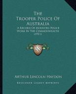 The Trooper Police of Australia: A Record of Mounted Police Work in the Commonwealth (1911) di Arthur Lincoln Haydon edito da Kessinger Publishing