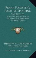 Frank Forester's Fugitive Sporting Sketches: Being the Miscellaneous Articles Upon Sport and Sporting (18being the Miscellaneous Articles Upon Sport a di Henry William Herbert edito da Kessinger Publishing