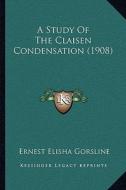 A Study of the Claisen Condensation (1908) di Ernest Elisha Gorsline edito da Kessinger Publishing
