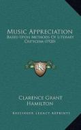 Music Appreciation: Based Upon Methods of Literary Criticism (1920) di Clarence Grant Hamilton edito da Kessinger Publishing