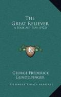 The Great Reliever: A Four ACT Play (1922) di George Frederick Gundelfinger edito da Kessinger Publishing