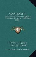 Capillarite Lecons Professees Pendant Le Deuxieme Semestre 1888-1889 (1895) di Henri Poincare, Jules Blondin edito da Kessinger Publishing