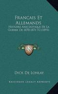 Francais Et Allemands: Histoire Anecdotique de La Guerre de 1870-1871 V2 (1891) di Dick De Lonlay edito da Kessinger Publishing