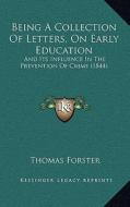 Being a Collection of Letters, on Early Education: And Its Influence in the Prevention of Crime (1844) di Thomas Forster edito da Kessinger Publishing