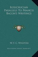 Rosicrucian Parallels to Francis Bacon's Writings di W. F. C. Wigston edito da Kessinger Publishing