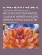 Morgan Horses; A Premium Essay On The Origin, History, And Characteristics Of This Remarkable American Breed Of Horses; Tracing The Pedigree From The  di Daniel Chipman Linsley edito da Theclassics.us