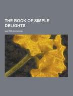 The Book Of Simple Delights di Walter Raymond edito da Theclassics.us