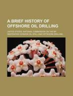 A Brief History Of Offshore Oil Drilling di United States National Commission on, United States Fish Commission edito da Books Llc, Reference Series