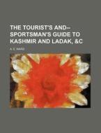 The Tourist's And--sportsman's Guide To Kashmir And Ladak, &c di A. E. Ward edito da General Books Llc