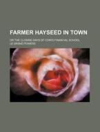 Farmer Hayseed in Town; Or the Closing Days of Coin's Financial School di Le Grand Powers edito da Rarebooksclub.com