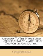 Appendix To The Hymns And Introits Sung At S. Michael's Church (teignmouth).... di Teignmouth St Michael edito da Nabu Press
