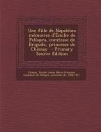 Une Fille de Napoleon; Memoires D'Emilie de Pellapra, Comtesse de Brigode, Princesse de Chimay edito da Nabu Press