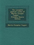 Complete Poetical Works of Martin Farquar Tupper .. di Martin Farquhar Tupper edito da Nabu Press