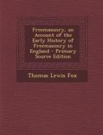 Freemasonry, an Account of the Early History of Freemasonry in England di Thomas Lewis Fox edito da Nabu Press