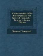 Sozialdemokratische Kulturpolitik Von Konrad Haenisch. - Primary Source Edition di Konrad Haenisch edito da Nabu Press