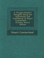 A Thought-Reader's Thoughts: Being the Impressions and Confessions of Stuart Cumberland ... di Stuart Cumberland edito da Nabu Press