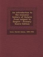 An Introduction to the Economic History of Ontario from Outpost to Empire - Primary Source Edition di Harold Adams Innis edito da Nabu Press