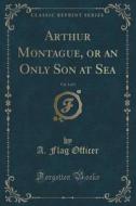 Arthur Montague, Or An Only Son At Sea, Vol. 3 Of 3 (classic Reprint) di A Flag Officer edito da Forgotten Books
