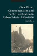 Civic Ritual Commemoration And Pub di ROBERTS BEN edito da Bloomsbury Academic