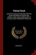 Flying Cloud: And One Hundred and Fifty Other Old Time Songs and Ballads of Outdoor Men, Sailors, Lumber Jacks, Soldiers di Anonymous edito da CHIZINE PUBN