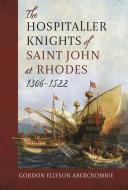 The Hospitaller Knights Of Saint John At Rhodes 1306-1522 di Gordon Ellyson Abercrombie edito da Pen & Sword Books Ltd
