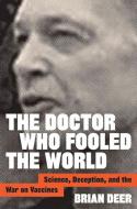 The Doctor Who Fooled the World: Science, Deception, and the War on Vaccines di Brian Deer edito da JOHNS HOPKINS UNIV PR