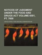 Notices of Judgment Under the Food and Drugs ACT Volume 6501, PT. 7600 di United States Administration edito da Rarebooksclub.com