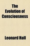 The Evolution Of Consciousness di Leonard Hall edito da General Books Llc