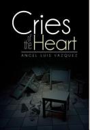 Cries Of The Heart di Angel Luis Vazquez edito da Xlibris Corporation