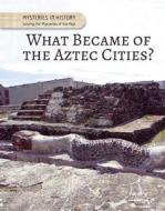 What Became of the Aztec Cities? di Anita Croy edito da CAVENDISH SQUARE