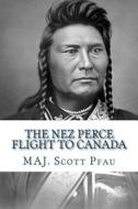 The Nez Perce Flight to Canada di Maj Scott E. Pfau edito da Createspace