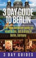 3 Day Guide to Berlin -A 72-Hour Definitive Guide on What to See, Eat and Enjoy di 3. Day City Guides edito da Createspace