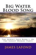 Big Water Blood Song: The Sunset Saga Book 1, of the Sunset World, Part1 di James LaFond edito da Createspace