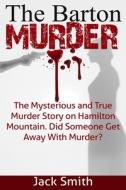 The Barton Murder: The Mysterious and True Murder Story on Hamilton Mountain Did Someone Get Away with Murder? di Jack Smith edito da Createspace