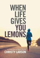 When Life Gives You Lemons di Christy Larson edito da Xlibris