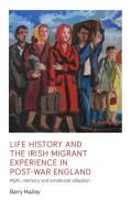 Life History and the Irish Migrant Experience in Post-War England: Myth, Memory and Emotional Adaption di Barry Hazley edito da MANCHESTER UNIV PR