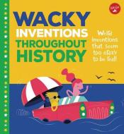 Wacky Inventions Throughout History: Weird Inventions That Seem Too Crazy to Be Real! di Joe Rhatigan edito da WALTER FOSTER LIB