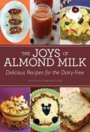 The Joys of Almond Milk: Delicious Recipes for the Dairy-Free di Instructables Com edito da SKYHORSE PUB