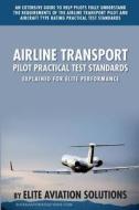 Airline Transport Pilot Practical Test Standards Explained for Elite Performance: An Extensive Guide to Help Pilots Fully Understand the Requirements di Elite Aviation Solutions edito da Elite Aviation Solutions