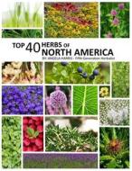 Top 40 Herbs of North America di Angela Harris edito da LIGHTNING SOURCE INC