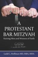 A Protestant Bar Mitzvah: Raising Men and Women of Faith di Mba Mha Hoffman edito da LIGHTNING SOURCE INC