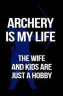 Archery Is My Life the Wife and Kids Are Just a Hobby: Funny Notebooks and Journals to Write in for Men, 6 X 9, 108 Pages di Dartan Creations edito da Createspace Independent Publishing Platform