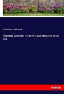 Charlotte Cushman: Her Letters and Memories of her Life di Charlotte Cushman edito da hansebooks