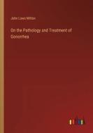 On the Pathology and Treatment of Gonorrhea di John Laws Milton edito da Outlook Verlag