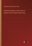 Professional Papers of the Corps of Engineers of the United States Army di Authority of the Secretary of War edito da Outlook Verlag